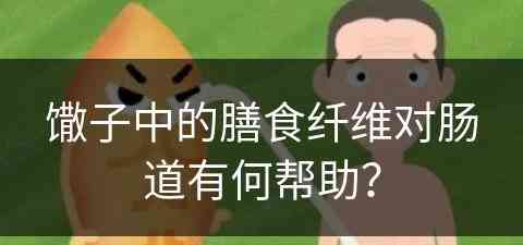 馓子中的膳食纤维对肠道有何帮助？